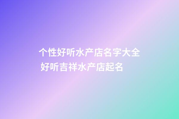 个性好听水产店名字大全 好听吉祥水产店起名